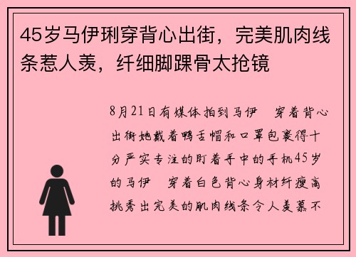 45岁马伊琍穿背心出街，完美肌肉线条惹人羡，纤细脚踝骨太抢镜
